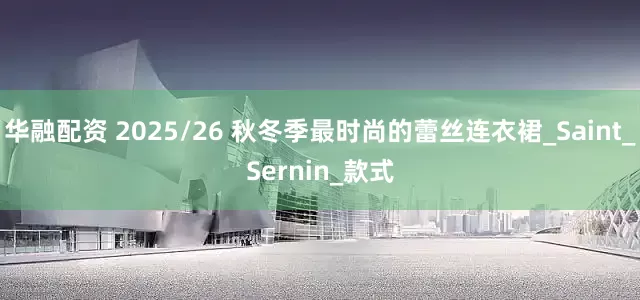 华融配资 2025/26 秋冬季最时尚的蕾丝连衣裙_Saint_Sernin_款式