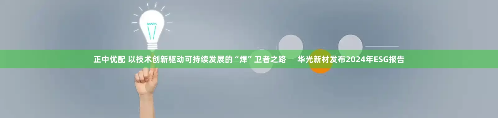 正中优配 以技术创新驱动可持续发展的“焊”卫者之路     华光新材发布2024年ESG报告