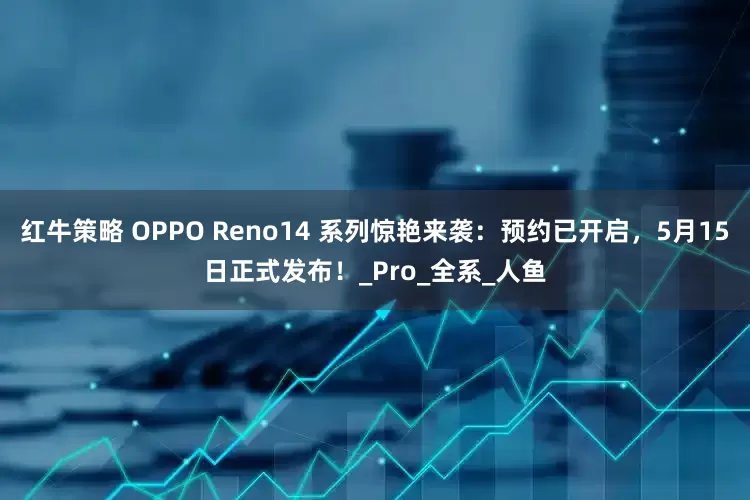 红牛策略 OPPO Reno14 系列惊艳来袭：预约已开启，5月15日正式发布！_Pro_全系_人鱼