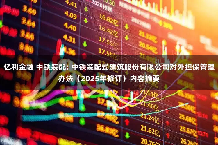 亿利金融 中铁装配: 中铁装配式建筑股份有限公司对外担保管理办法（2025年修订）内容摘要