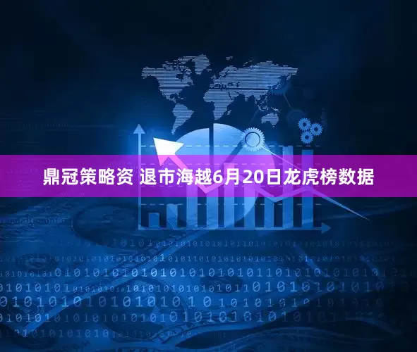 鼎冠策略资 退市海越6月20日龙虎榜数据