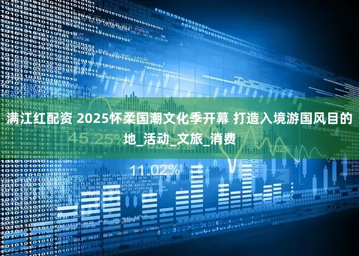 满江红配资 2025怀柔国潮文化季开幕 打造入境游国风目的地_活动_文旅_消费