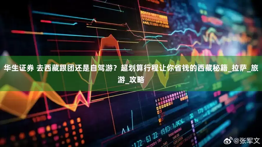 华生证券 去西藏跟团还是自驾游？超划算行程让你省钱的西藏秘籍_拉萨_旅游_攻略