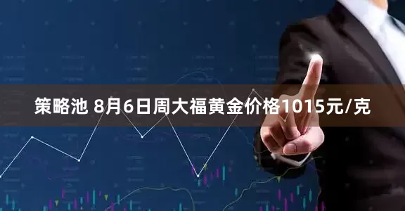 策略池 8月6日周大福黄金价格1015元/克