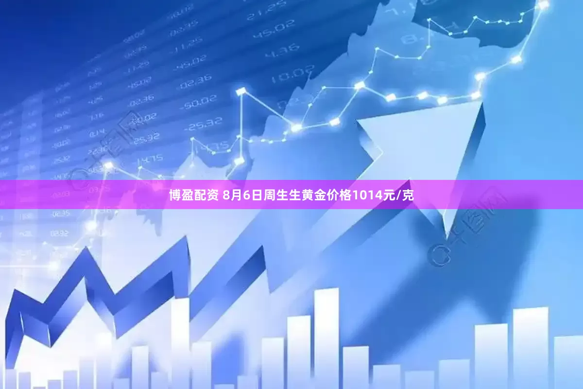 博盈配资 8月6日周生生黄金价格1014元/克