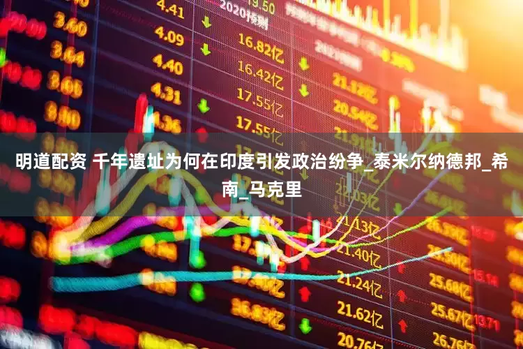 明道配资 千年遗址为何在印度引发政治纷争_泰米尔纳德邦_希南_马克里