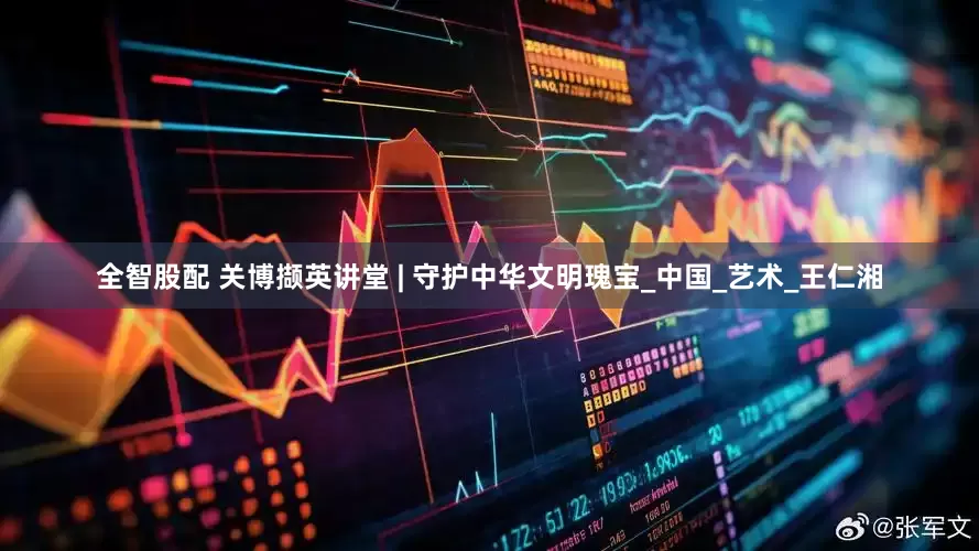 全智股配 关博撷英讲堂 | 守护中华文明瑰宝_中国_艺术_王仁湘