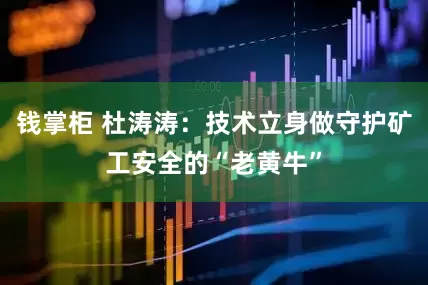 钱掌柜 杜涛涛：技术立身做守护矿工安全的“老黄牛”