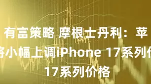 有富策略 摩根士丹利：苹果将小幅上调iPhone 17系列价格