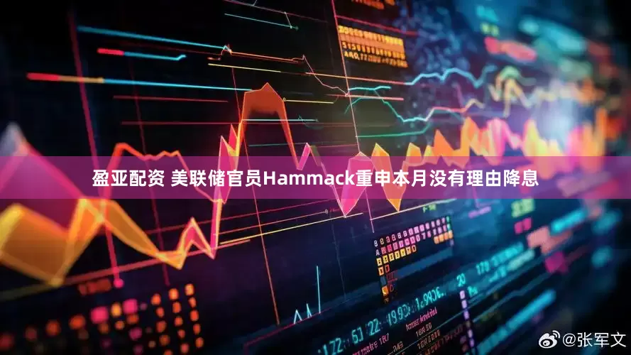 盈亚配资 美联储官员Hammack重申本月没有理由降息