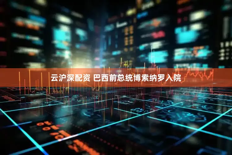 云沪深配资 巴西前总统博索纳罗入院