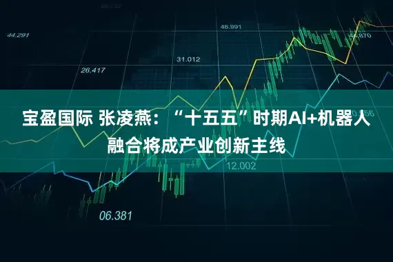 宝盈国际 张凌燕：“十五五”时期AI+机器人融合将成产业创新主线