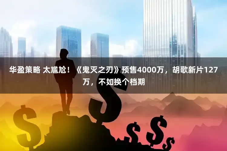 华盈策略 太尴尬!《鬼灭之刃》预售4000万,胡歌新片127万,不如换个档期