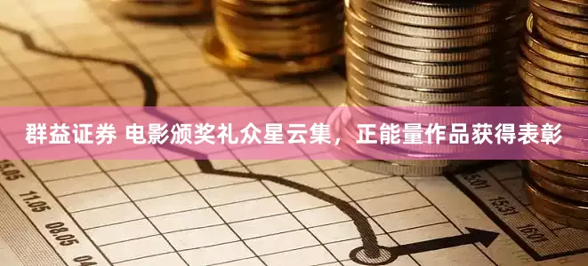 群益证券 电影颁奖礼众星云集,正能量作品获得表彰