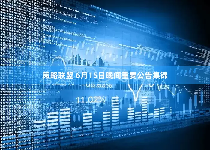 策略联盟 6月15日晚间重要公告集锦