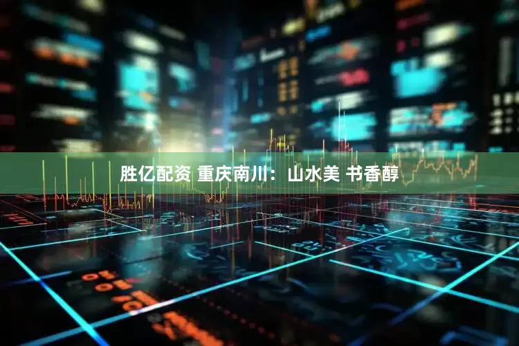 胜亿配资 重庆南川：山水美 书香醇